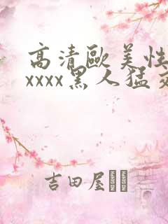 高清欧美性猛交xxxx黑人猛交