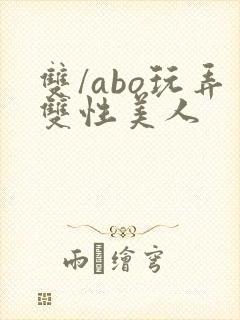 双/abo玩弄双性美人