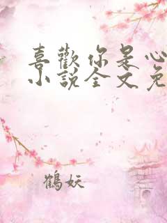 喜欢你是心说的小说全文免费阅读