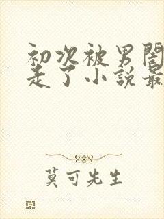 初次被男闺蜜夺走了小说最新章节更