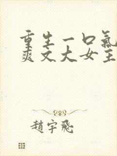 重生一口气看完爽文大女主