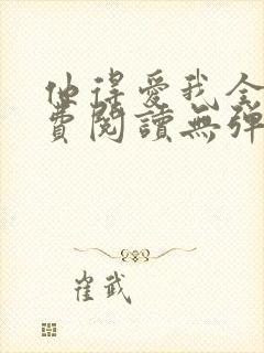 他得爱我全文免费阅读无弹窗