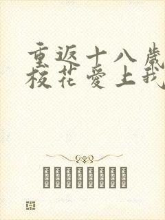 重返十八岁高冷校花爱上我短剧