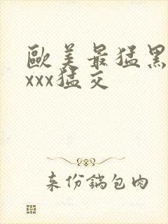 欧美最猛黑人xxxx猛交