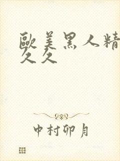 欧美黑人精品久久久