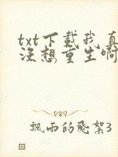 txt下载我真没想重生啊