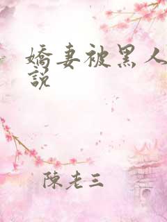 娇妻被黑人操小说