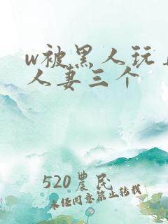 w被黑人玩弄的人妻三个