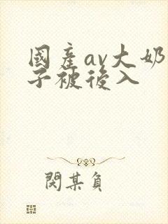 国产av大奶妹子被后入