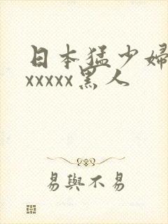 日本猛少妇高潮xxxxx黑人