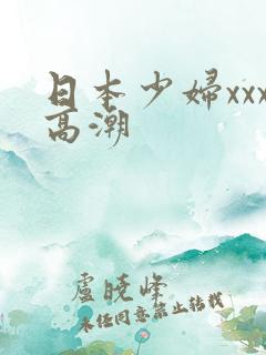 日本少妇xxx高潮