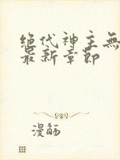 绝代神主无弹窗最新章节