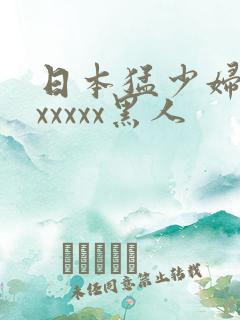 日本猛少妇高潮xxxxx黑人
