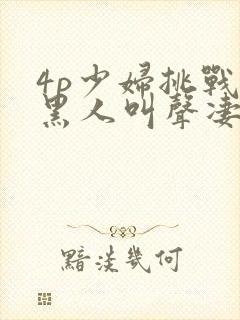 4p少妇挑战3黑人叫声凄惨