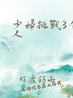 少妇挑战3个黑人