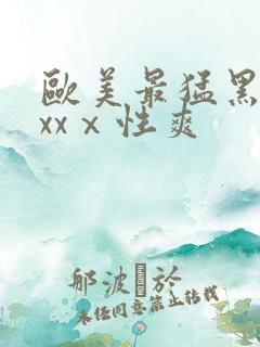 欧美最猛黑人xxxⅹ性爽