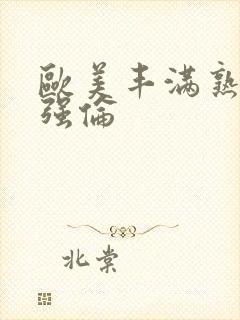 欧美丰满熟妇乱强伦