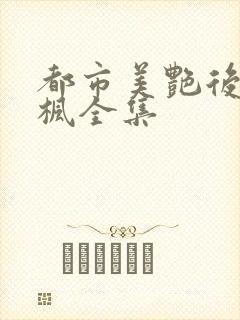 都市美艳后宫唐枫全集