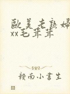 欧美老熟妇xxxx毛茸茸