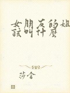 女朋友的姐姐应该叫什么