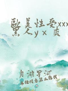 欧美性受xxx黑人yⅹ爽