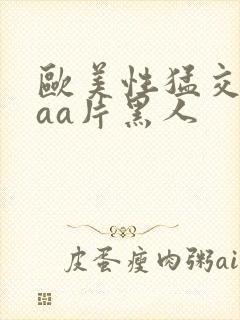 欧美性猛交aaaa片黑人