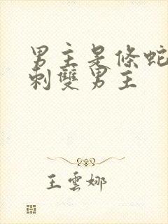 男主是条蛇有倒刺双男主