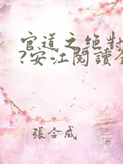 官道之绝对权力?安江阅读全文无窗口