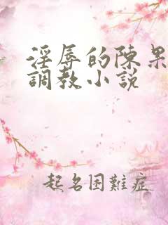 淫辱的陈果秘书调教小说