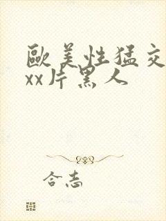 欧美性猛交xxxx片黑人