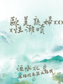 欧美熟妇xxxx性潮喷