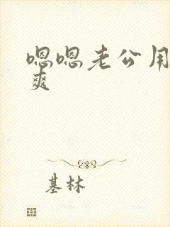 嗯嗯老公用力好爽