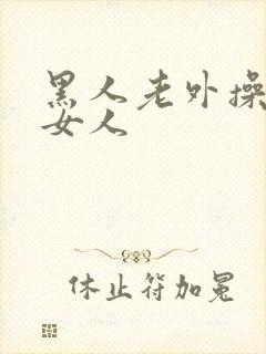 黑人老外操亚洲女人