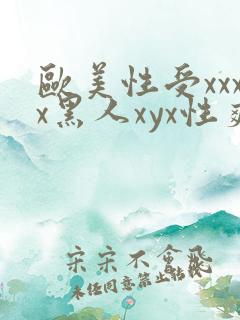 欧美性受xxxx黑人xyx性爽欧美老熟妇