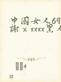 中国女人69内谢ⅹxxxx黑人