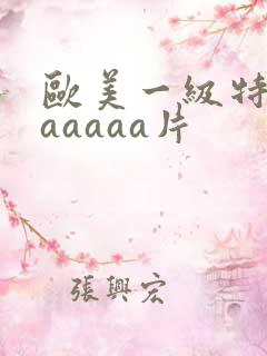 欧美一级特黄aaaaaa片