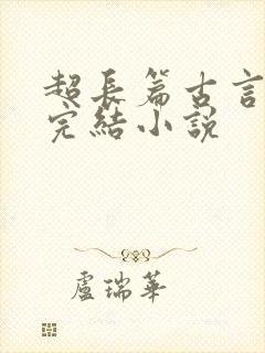 超长篇古言言情完结小说