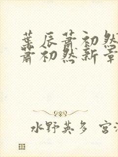 叶辰萧初然叶辰萧初然新章节