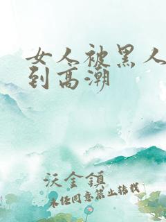 女人被黑人狂躁到高潮