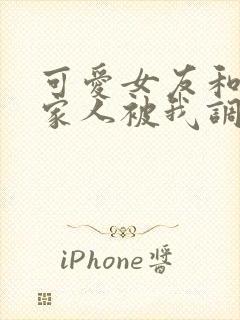 可爱女友和她的家人被我调教