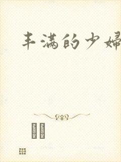 丰满的少妇乱淫