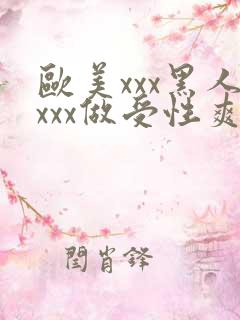 欧美xxx黑人xxx做受性爽