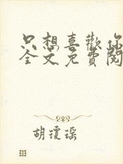 只想喜欢你小说全文免费阅读