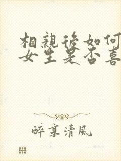 相亲后如何知道女生是否喜欢你