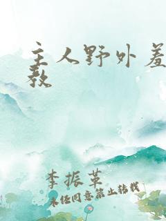 主人野外羞耻调教