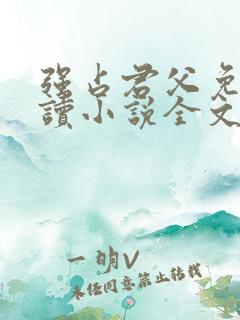 强占君父免费阅读小说全文无弹窗