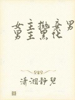 女主抛弃男主,男主黑化