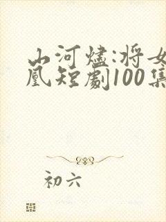 山河烬:将女为凰短剧100集