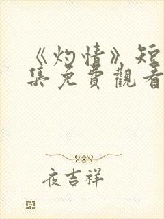 《灼情》短剧全集免费观看高清