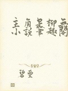 主角是柳无邪的小说笔趣阁